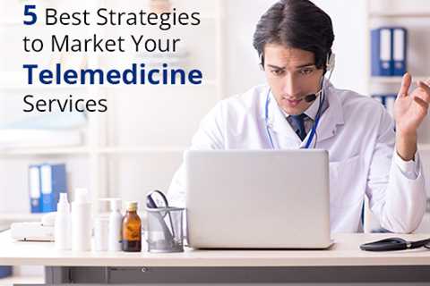 5 Best Strategies to Market Your Telemedicine Services