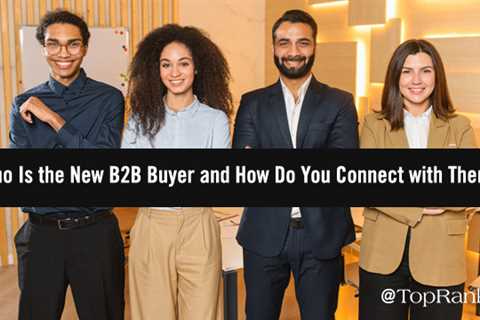 Who Is the New B2B Buyer and How Do You Connect with Them?