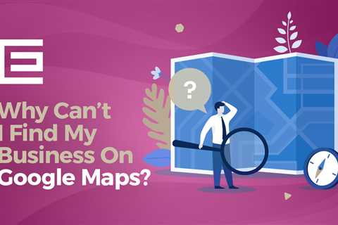 Why Can’t I Find My Business On Google Maps?