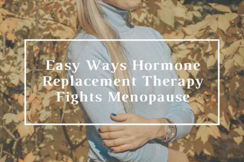 Easy Ways Hormone Replacement Therapy Fights Menopause