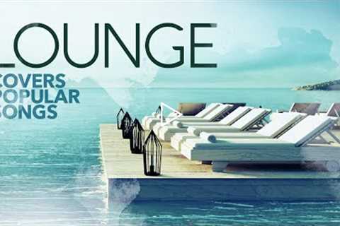 Lounge Covers Popular Songs - Cool Music 2021