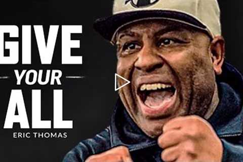 GIVE IT YOUR ALL - Best Motivational Speech Video (Featuring Eric Thomas)