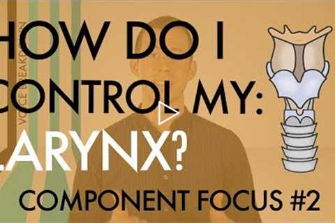 Component Focus #2 - “How Do I Control My Larynx?” - Voice Breakdown