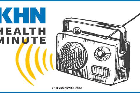 Listen to the Latest ‘KHN Health Minute’