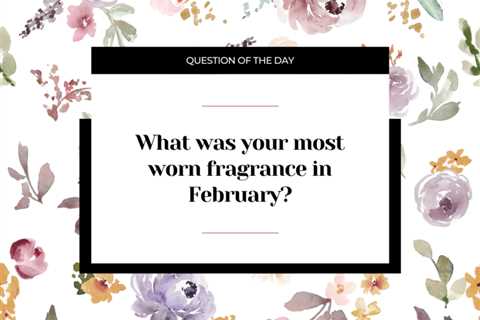 What was your most worn fragrance in February?