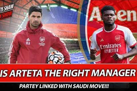 Is Arteta The Right Manager ? - Partey Linked With Saudi Move - Man City Win The League