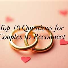 Questions for Couples to Reconnect – Top 10