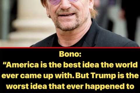 “Trump Is the Worst Idea that Ever Happened to America” — Bono