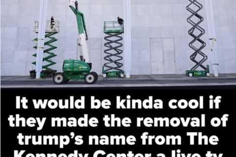 Televise the Removal of Trump’s Name from the Kennedy Center